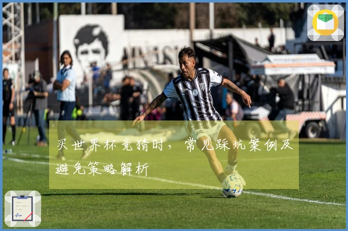 买世界杯竞猜时，常见踩坑案例及避免策略解析