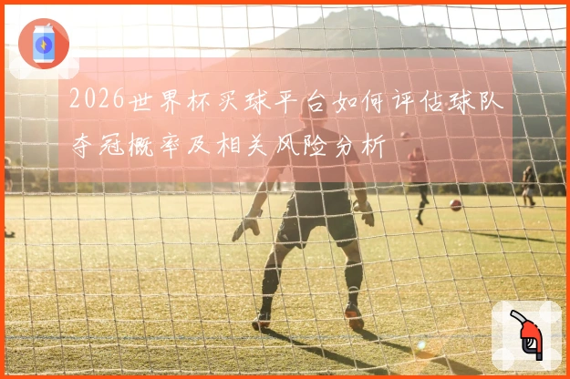 2026世界杯买球平台如何评估球队夺冠概率及相关风险分析