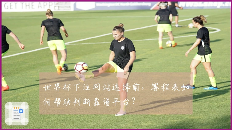 世界杯下注网站选择前，赛程表如何帮助判断靠谱平台？