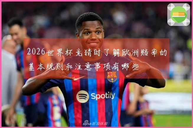 2026世界杯竞猜时了解欧洲赔率的基本规则和注意事项有哪些