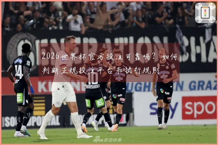 2026世界杯官方投注可靠吗？如何判断正规投注平台和执行规则