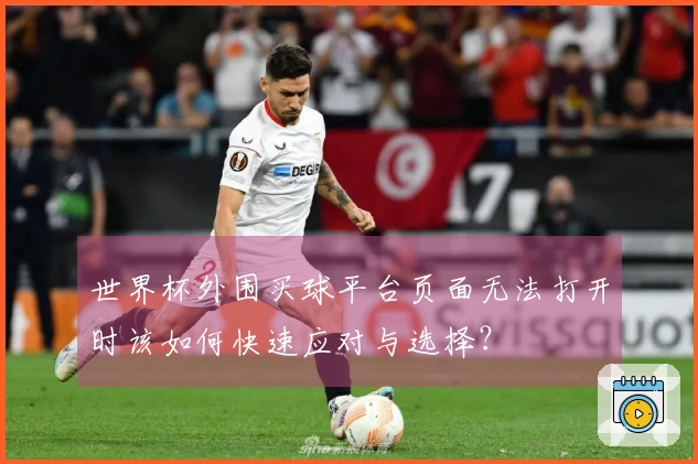 世界杯外围买球平台页面无法打开时该如何快速应对与选择？