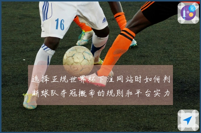 选择正规世界杯下注网站时如何判断球队夺冠概率的规则和平台实力