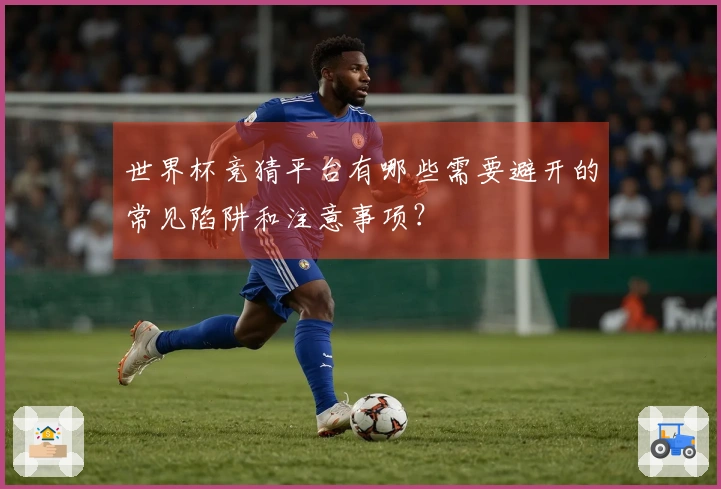 世界杯竞猜平台有哪些需要避开的常见陷阱和注意事项？