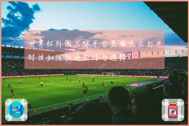 世界杯外围买球平台页面无法打开时该如何快速应对与选择？