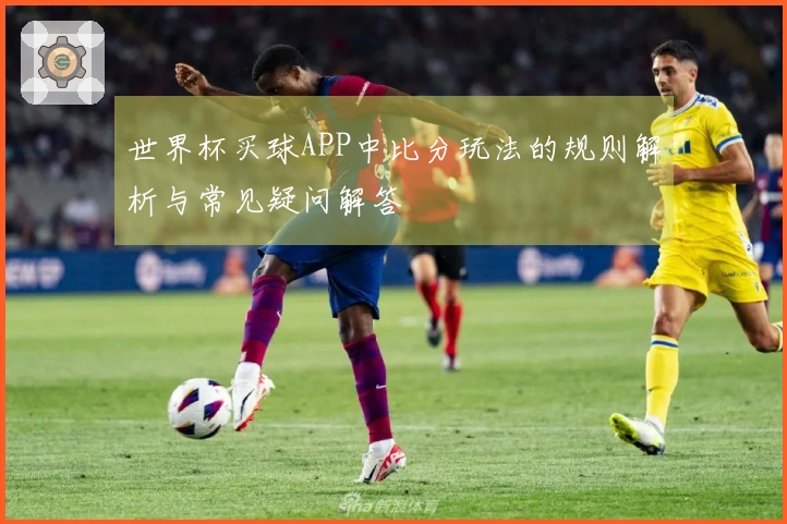 世界杯买球APP中比分玩法的规则解析与常见疑问解答