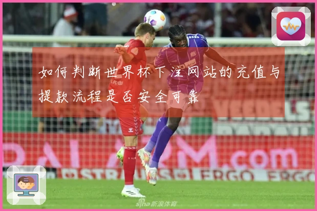 如何判断世界杯下注网站的充值与提款流程是否安全可靠