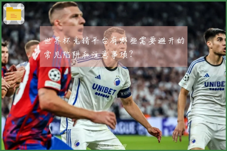 世界杯竞猜平台有哪些需要避开的常见陷阱和注意事项？